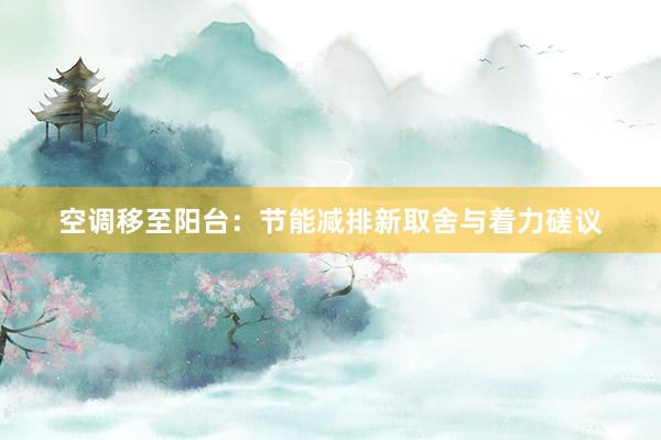 空调移至阳台：节能减排新取舍与着力磋议